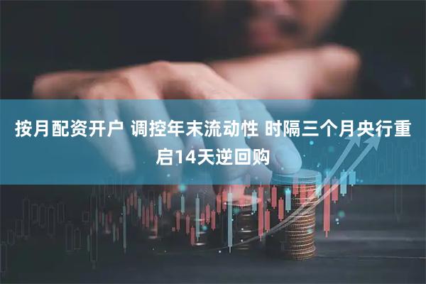 按月配资开户 调控年末流动性 时隔三个月央行重启14天逆回购